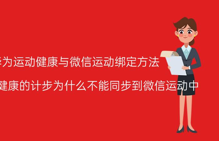 华为运动健康与微信运动绑定方法 华为运动健康的计步为什么不能同步到微信运动中？